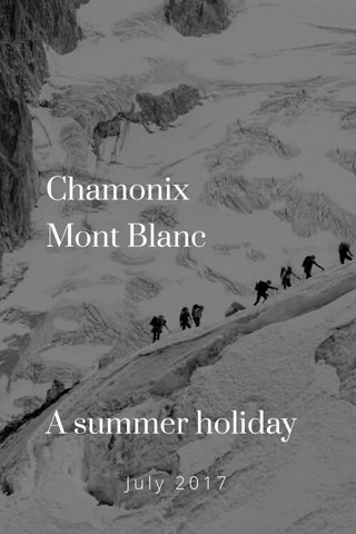 Chamonix Mont Blanc A summer holiday July 2017